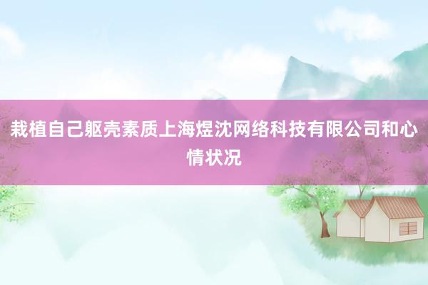 栽植自己躯壳素质上海煜沈网络科技有限公司和心情状况