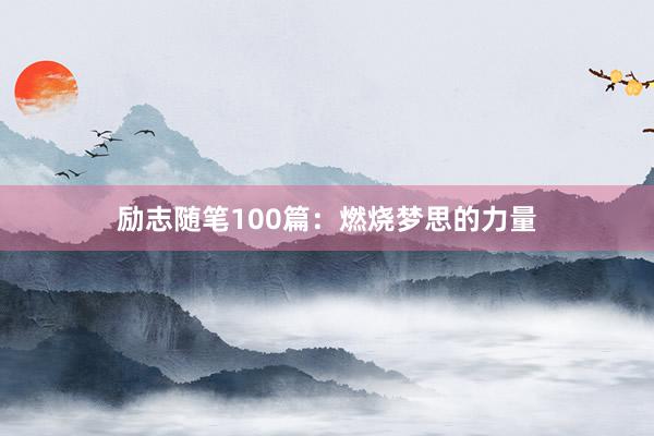 励志随笔100篇：燃烧梦思的力量