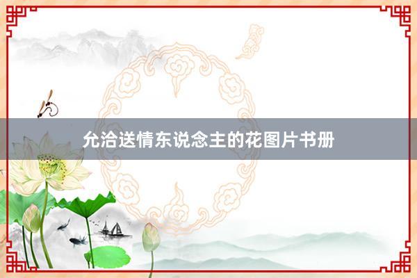 允洽送情东说念主的花图片书册